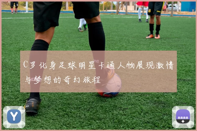 C罗化身足球明星卡通人物展现激情与梦想的奇幻旅程