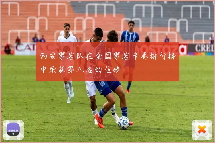 西安攀岩队在全国攀岩节奏排行榜中荣获第八名的佳绩
