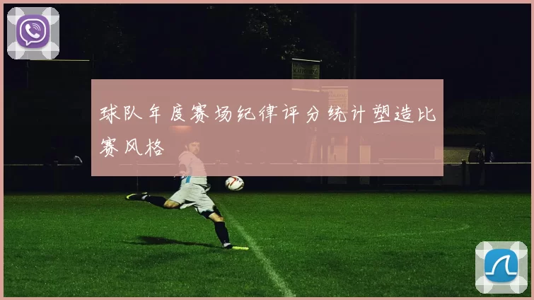 球队年度赛场纪律评分统计塑造比赛风格