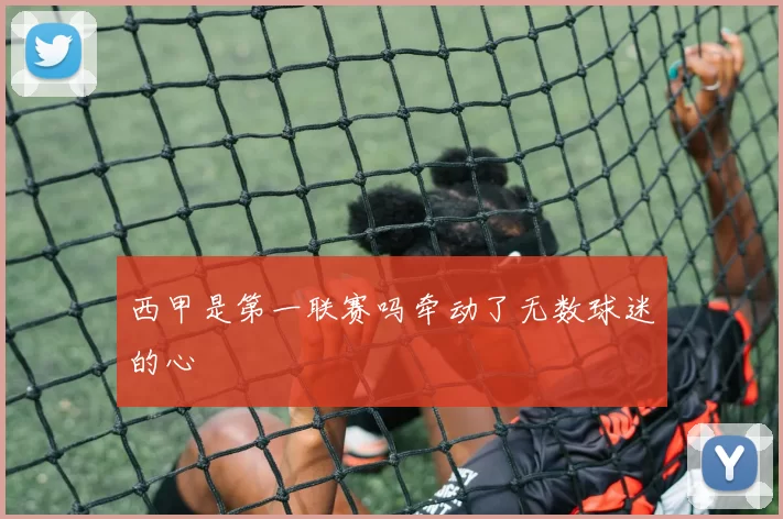 西甲是第一联赛吗牵动了无数球迷的心