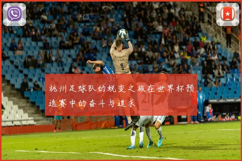 杭州足球队的蜕变之旅在世界杯预选赛中的奋斗与追求