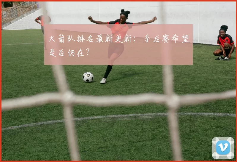 火箭队排名最新更新：季后赛希望是否仍在？