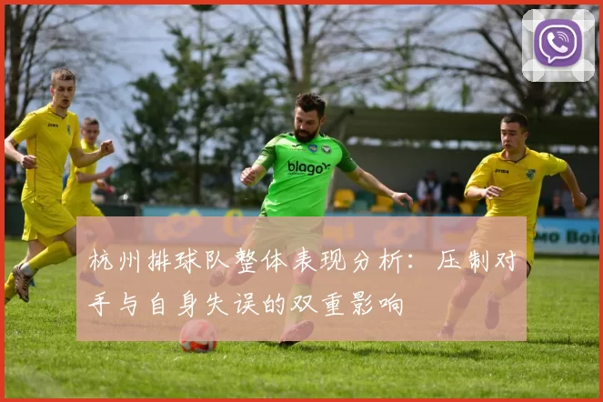 杭州排球队整体表现分析：压制对手与自身失误的双重影响