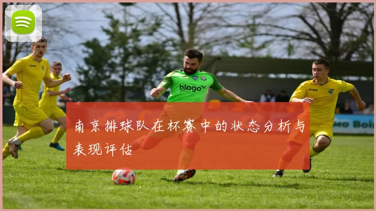 南京排球队在杯赛中的状态分析与表现评估