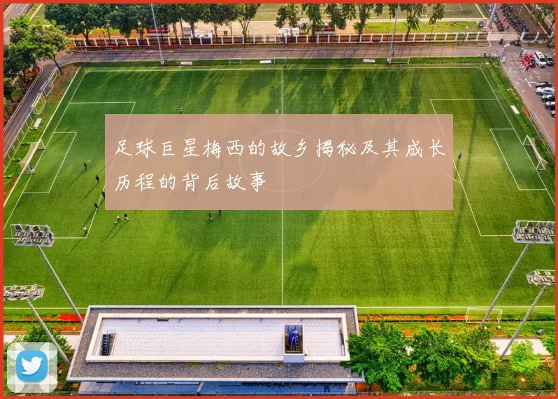 足球巨星梅西的故乡揭秘及其成长历程的背后故事