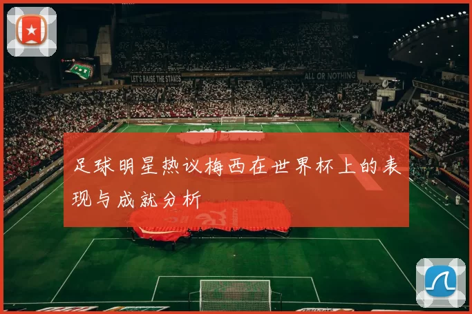 足球明星热议梅西在世界杯上的表现与成就分析