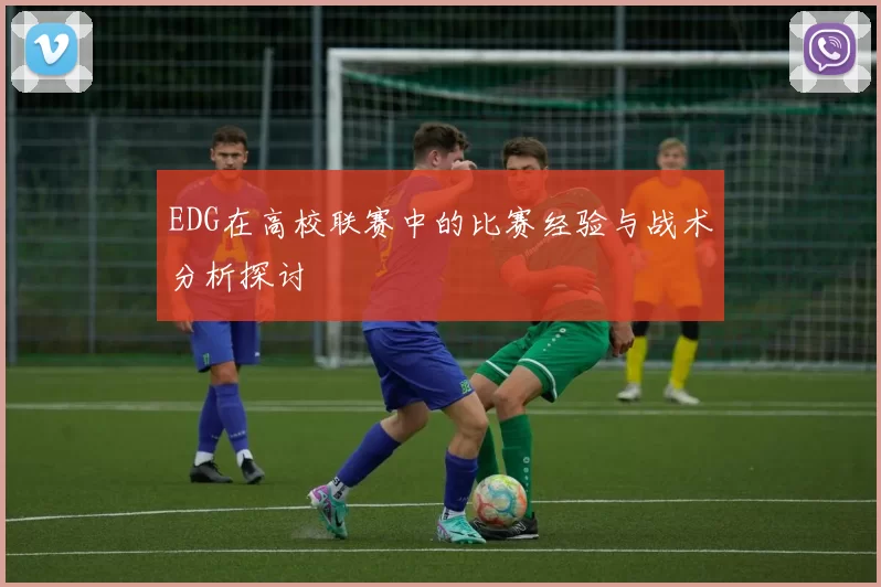 EDG在高校联赛中的比赛经验与战术分析探讨