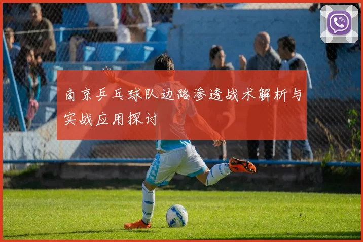 南京乒乓球队边路渗透战术解析与实战应用探讨
