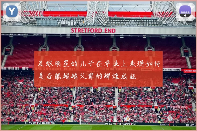 足球明星的儿子在学业上表现如何是否能超越父辈的辉煌成就