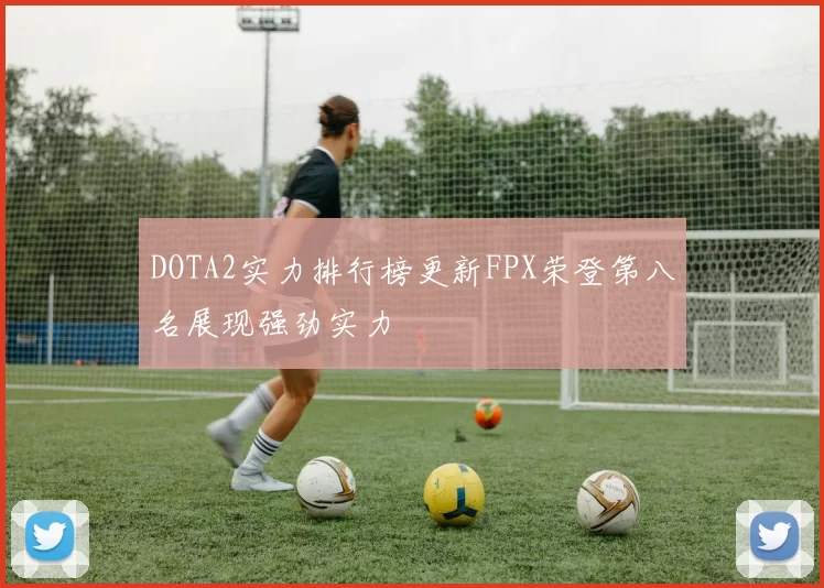 DOTA2实力排行榜更新FPX荣登第八名展现强劲实力