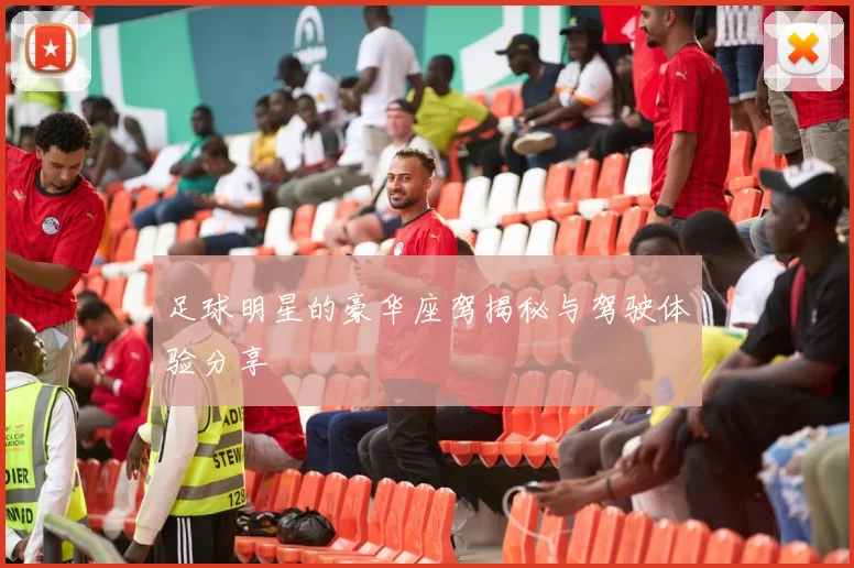 足球明星的豪华座驾揭秘与驾驶体验分享