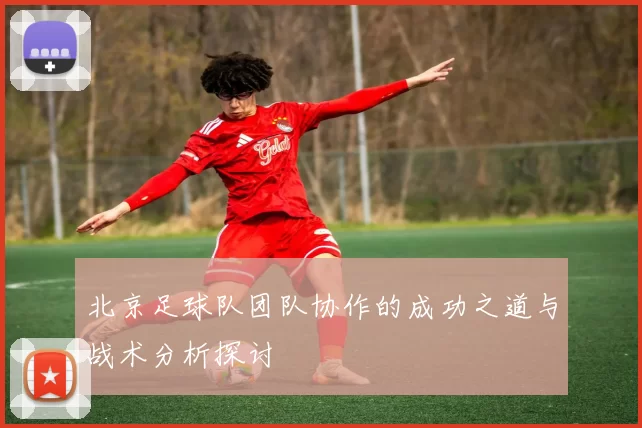 北京足球队团队协作的成功之道与战术分析探讨
