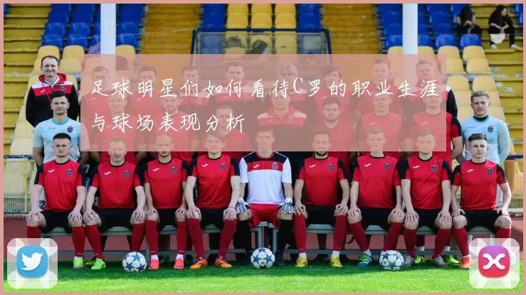 足球明星们如何看待C罗的职业生涯与球场表现分析