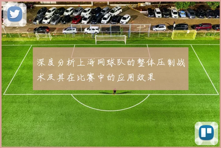 深度分析上海网球队的整体压制战术及其在比赛中的应用效果