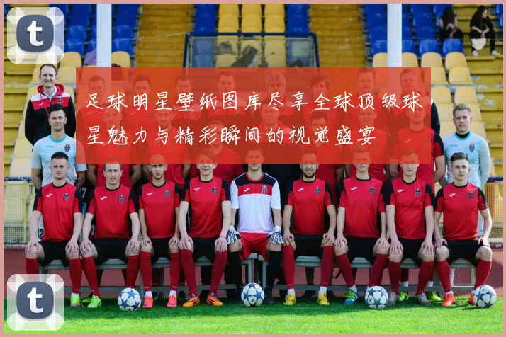 足球明星壁纸图库尽享全球顶级球星魅力与精彩瞬间的视觉盛宴