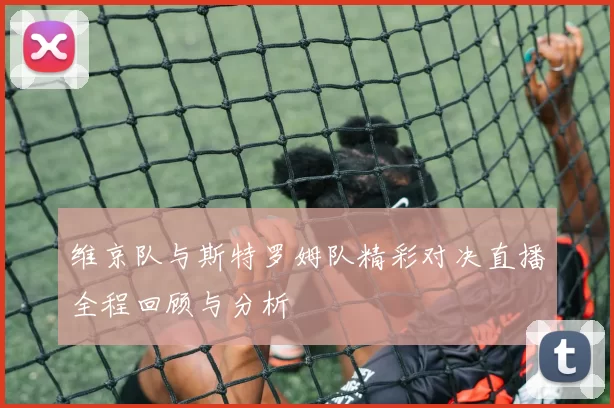 维京队与斯特罗姆队精彩对决直播全程回顾与分析
