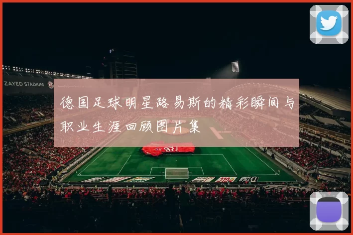 德国足球明星路易斯的精彩瞬间与职业生涯回顾图片集