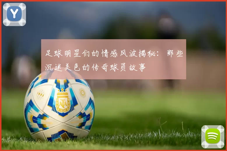 足球明星们的情感风波揭秘：那些沉迷美色的传奇球员故事