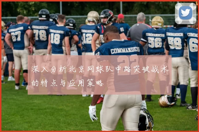 深入分析北京网球队中路突破战术的特点与应用策略