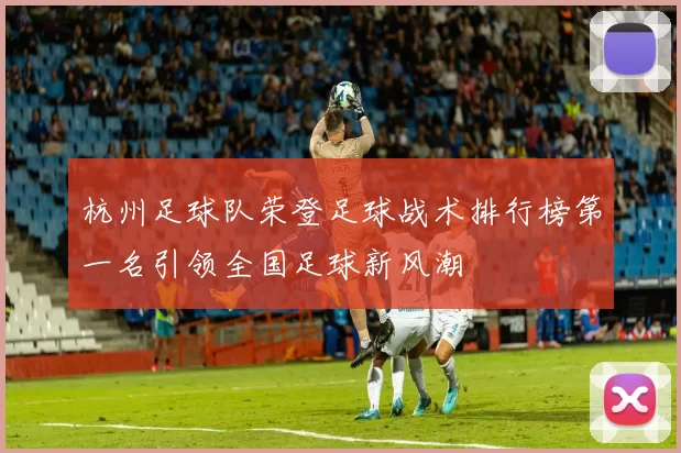 杭州足球队荣登足球战术排行榜第一名引领全国足球新风潮