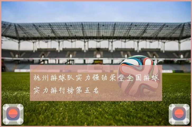 杭州排球队实力强劲荣登全国排球实力排行榜第五名