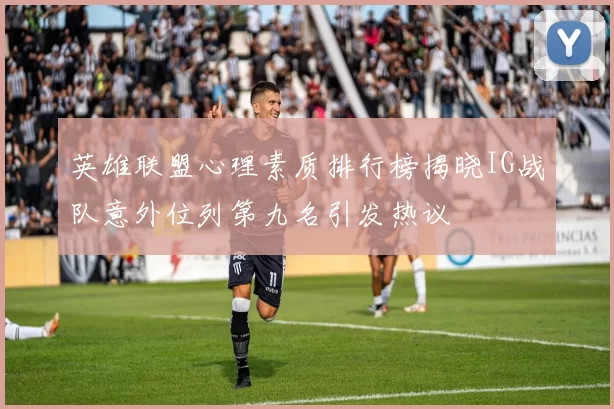 英雄联盟心理素质排行榜揭晓IG战队意外位列第九名引发热议